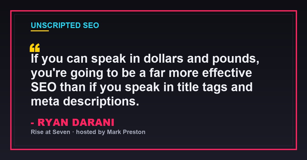Ryan Darani quote: If you can speak in dollars and pounds you're going to be a far more effective SEO than if you speak in title tags and meta descriptions