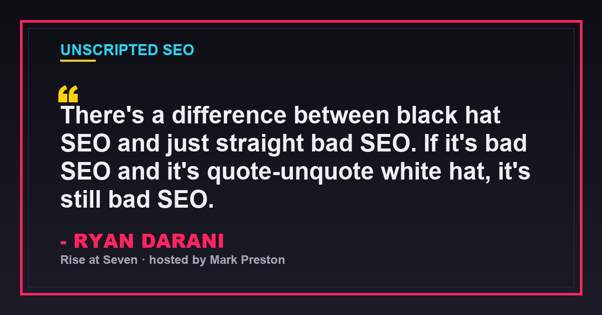 Ryan Darani quote: There's a difference between black hat SEO and just straight bad SEO. If it's bad SEO and it's quote-unquote white hat, it's still bad SEO