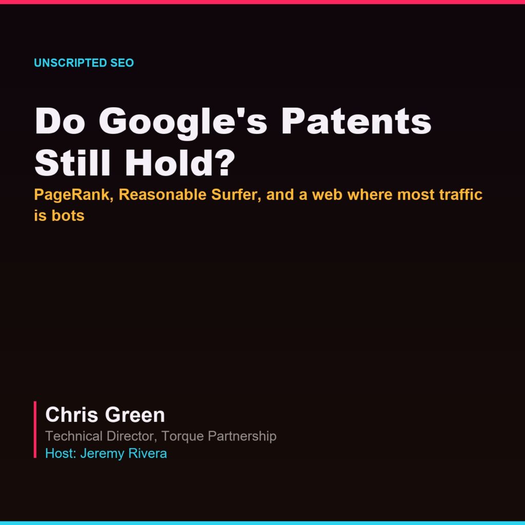 Unscripted SEO Podcast episode card: “Do Google's Patents Still Hold? PageRank, Reasonable Surfer, and a web where most traffic is bots” — Chris Green, Technical Director, Torque Partnership. Host: Jeremy Rivera.