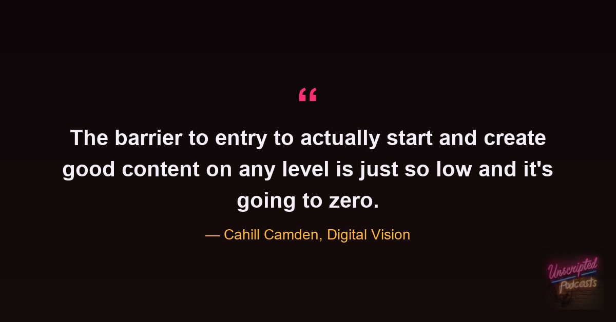 Quote card from the episode: the barrier to entry to create good content is so low and it's going to zero. Cahill Camden, Digital Vision.