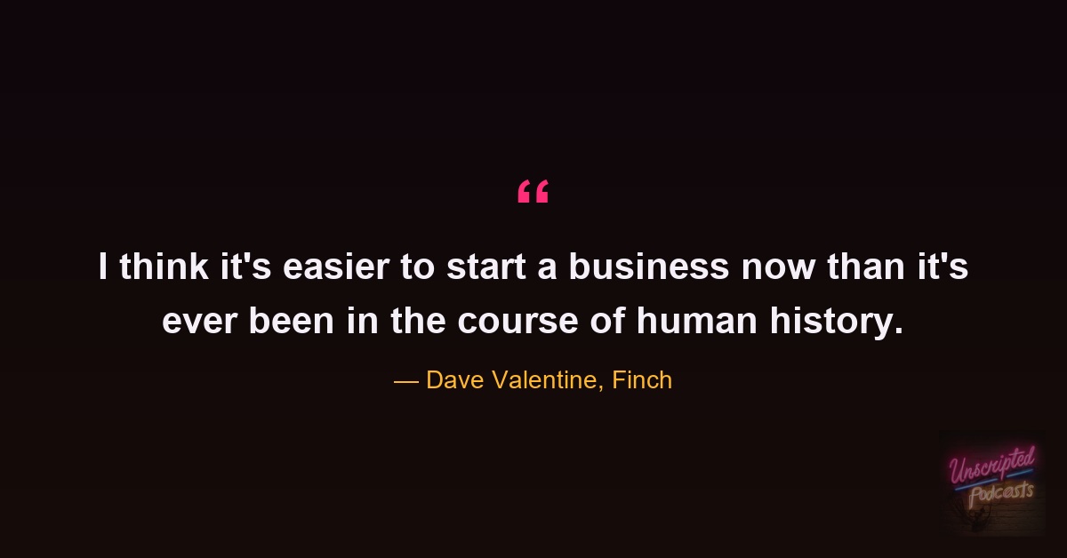 Quote card from the episode: it's easier to start a business now than it's ever been in the course of human history. Dave Valentine, Finch.