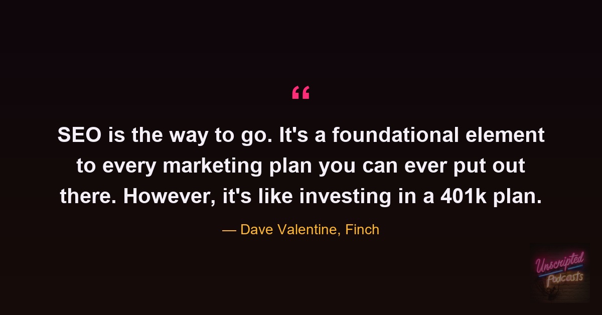 Quote card from the episode: SEO is a foundational element to every marketing plan, but it's like investing in a 401k plan. Dave Valentine, Finch.