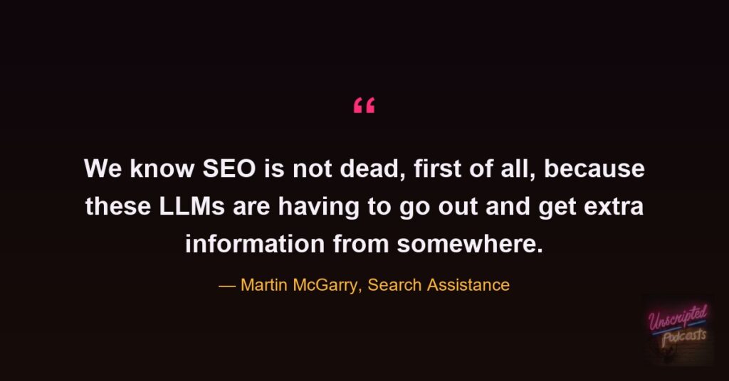 Quote card from the Unscripted SEO podcast: "We know SEO is not dead, first of all, because these LLMs are having to go out and get extra information from somewhere." Martin McGarry, Search Assistance.
