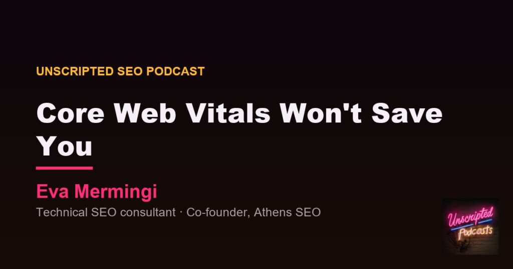 Core Web Vitals Won't Save You - Eva Mermingi, technical SEO consultant and co-founder of Athens SEO, on Unscripted SEO