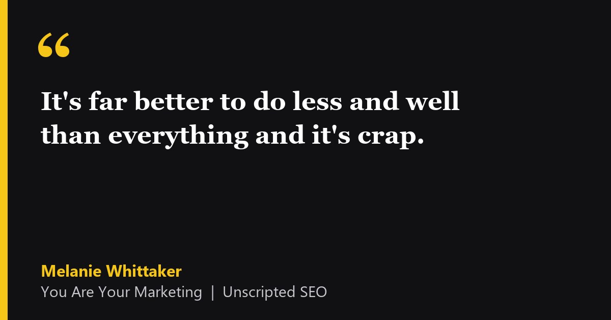 Quote card: Melanie Whittaker, You Are Your Marketing - It's far better to do less and well than everything and it's crap.